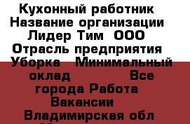 Кухонный работник › Название организации ­ Лидер Тим, ООО › Отрасль предприятия ­ Уборка › Минимальный оклад ­ 14 000 - Все города Работа » Вакансии   . Владимирская обл.,Муромский р-н